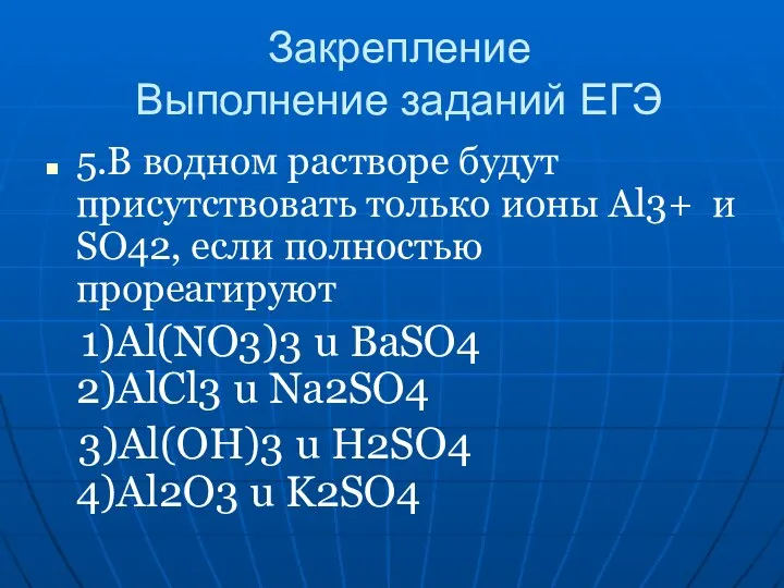 Закрепление Выполнение заданий ЕГЭ 5.В водном растворе будут присутствовать только ионы Al3+