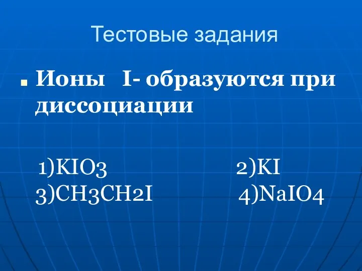 Тестовые задания Ионы I- образуются при диссоциации 1)KIO3 2)KI 3)CH3CH2I 4)NaIO4