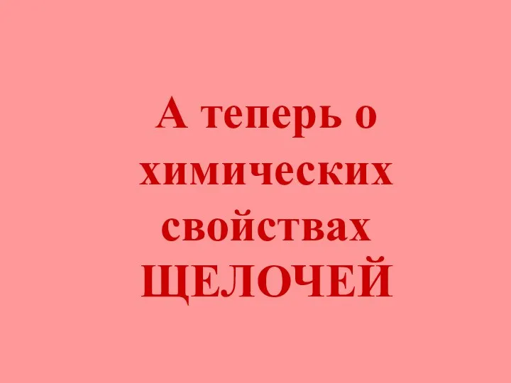 А теперь о химических свойствах ЩЕЛОЧЕЙ