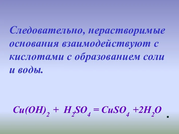 Следовательно, нерастворимые основания взаимодействуют с кислотами с образованием соли и воды. Cu(OH)2