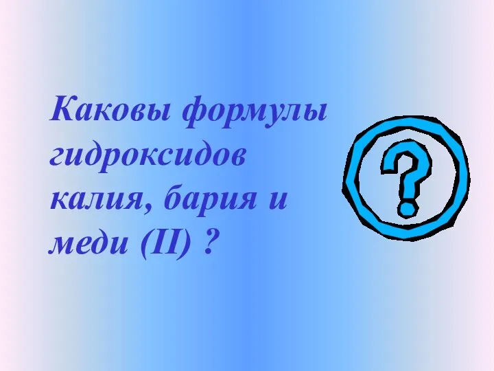 Каковы формулы гидроксидов калия, бария и меди (II) ?