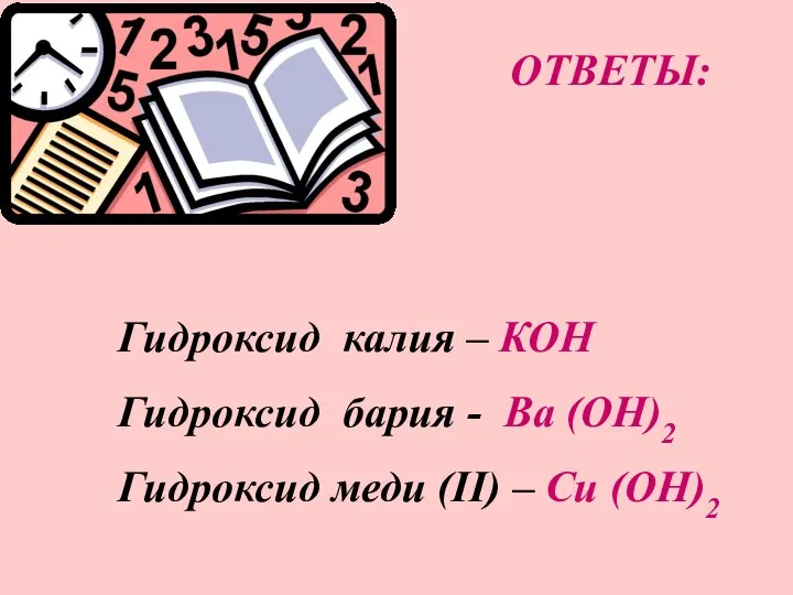 ОТВЕТЫ: Гидроксид калия – КОН Гидроксид бария - Ва (ОН)2 Гидроксид меди (II) – Cu (ОН)2