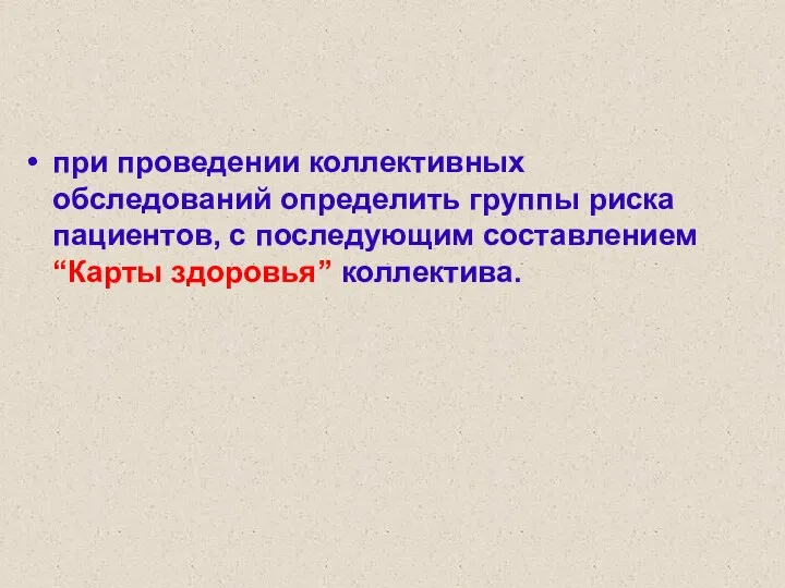 при проведении коллективных обследований определить группы риска пациентов, с последующим составлением “Карты здоровья” коллектива.