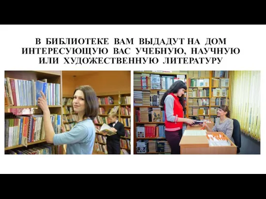 В БИБЛИОТЕКЕ ВАМ ВЫДАДУТ НА ДОМ ИНТЕРЕСУЮЩУЮ ВАС УЧЕБНУЮ, НАУЧНУЮ ИЛИ ХУДОЖЕСТВЕННУЮ ЛИТЕРАТУРУ