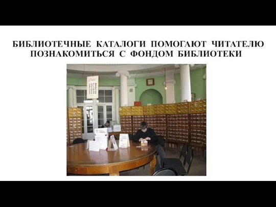 БИБЛИОТЕЧНЫЕ КАТАЛОГИ ПОМОГАЮТ ЧИТАТЕЛЮ ПОЗНАКОМИТЬСЯ С ФОНДОМ БИБЛИОТЕКИ