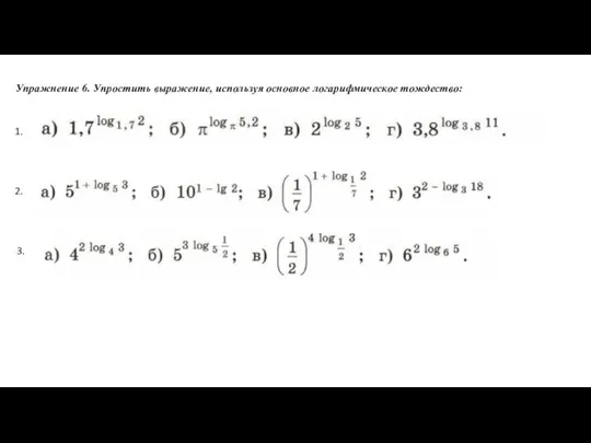 Упражнение 6. Упростить выражение, используя основное логарифмическое тождество: 1. 2. 3.