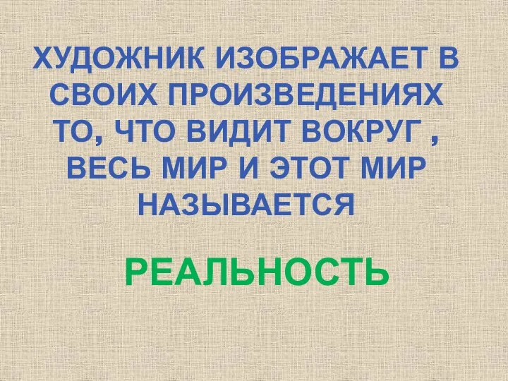 ХУДОЖНИК ИЗОБРАЖАЕТ В СВОИХ ПРОИЗВЕДЕНИЯХ ТО, ЧТО ВИДИТ ВОКРУГ , ВЕСЬ МИР