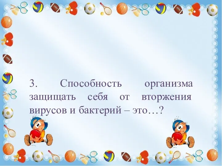 3. Способность организма защищать себя от вторжения вирусов и бактерий – это…?