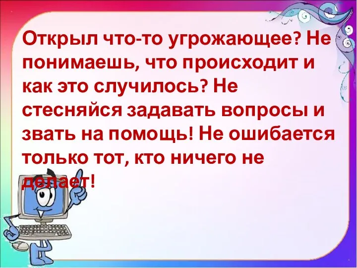 Открыл что-то угрожающее? Не понимаешь, что происходит и как это случилось? Не