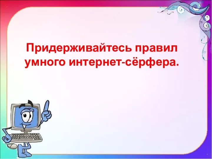 Придерживайтесь правил умного интернет-сёрфера.