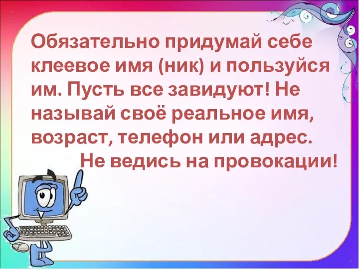 Обязательно придумай себе клеевое имя (ник) и пользуйся им. Пусть все завидуют!