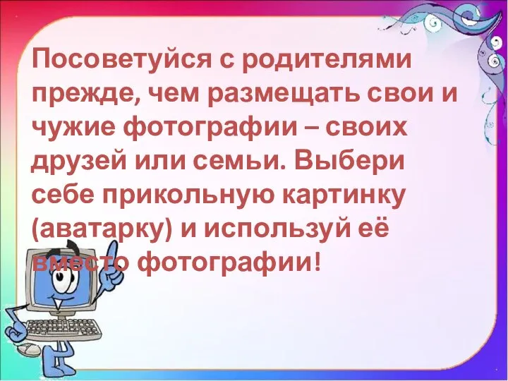 Посоветуйся с родителями прежде, чем размещать свои и чужие фотографии – своих