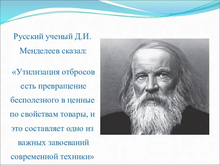 Русский ученый Д.И. Менделеев сказал: «Утилизация отбросов есть превращение бесполезного в ценные