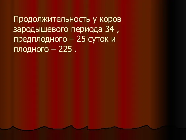 Продолжительность у коров зародышевого периода 34 , предплодного – 25 суток и плодного – 225 .