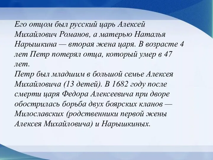 Его отцом был русский царь Алексей Михайлович Романов, а матерью Наталья Нарышкина