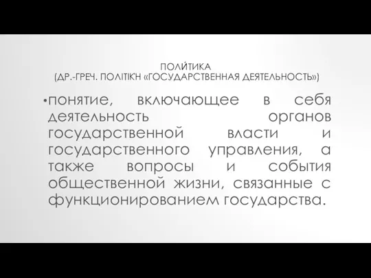 ПОЛИ́ТИКА (ДР.-ГРЕЧ. ΠΟΛΙΤΙΚΉ «ГОСУДАРСТВЕННАЯ ДЕЯТЕЛЬНОСТЬ») понятие, включающее в себя деятельность органов государственной