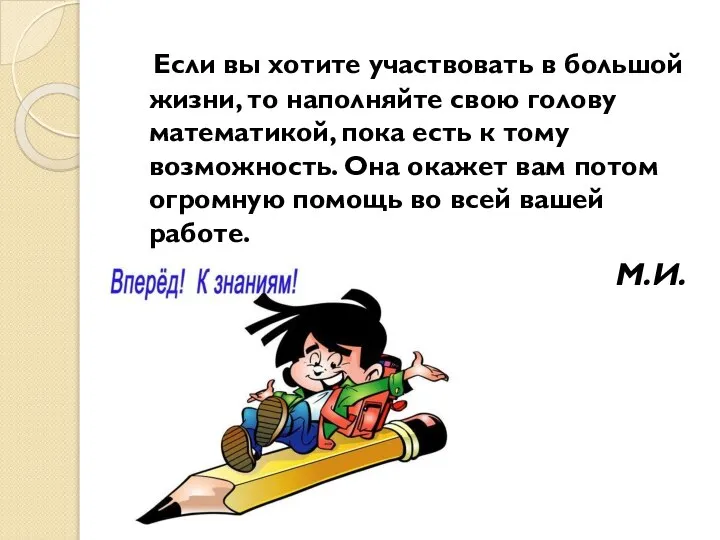 Если вы хотите участвовать в большой жизни, то наполняйте свою голову математикой,