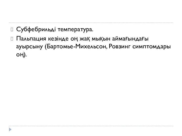 Субфебрильді температура. Пальпация кезінде оң жақ мықын аймағындағы ауырсыну (Бартомье-Михельсон, Ровзинг симптомдары оң).