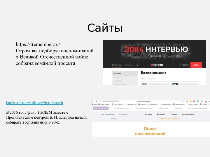 Сайты https://iremember.ru/ Огромная подборка воспоминаний о Великой Отечественной войне собрана командой проекта