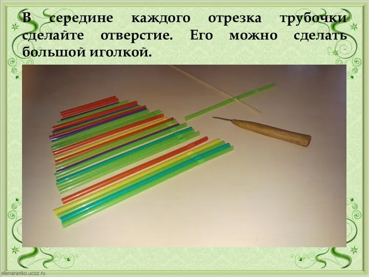 В середине каждого отрезка трубочки сделайте отверстие. Его можно сделать большой иголкой.