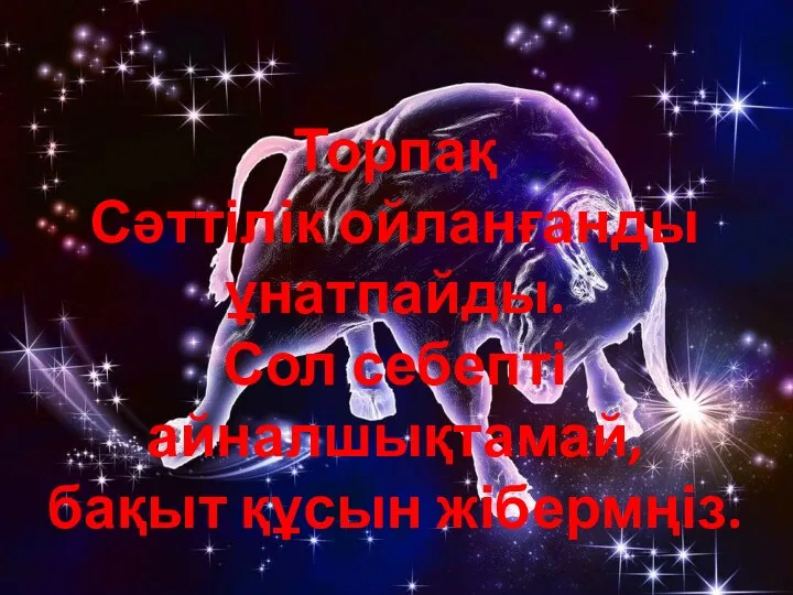 Торпақ Сәттілік ойланғанды ұнатпайды. Сол себепті айналшықтамай, бақыт құсын жібермңіз.