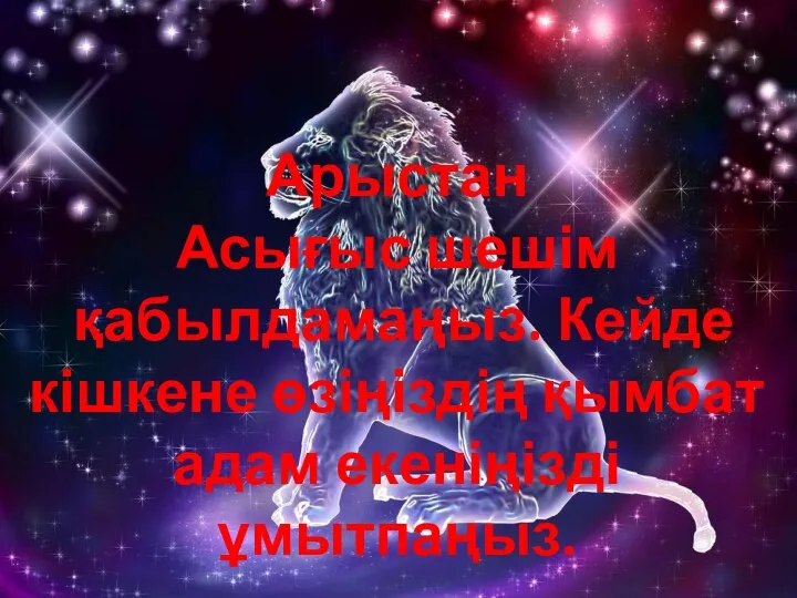 Арыстан Асығыс шешім қабылдамаңыз. Кейде кішкене өзіңіздің қымбат адам екеніңізді ұмытпаңыз.