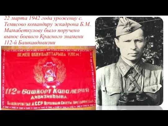 22 марта 1942 года уроженцу с.Темясово командиру эскадрона Б.М.Мамабеткулову было поручено вынос