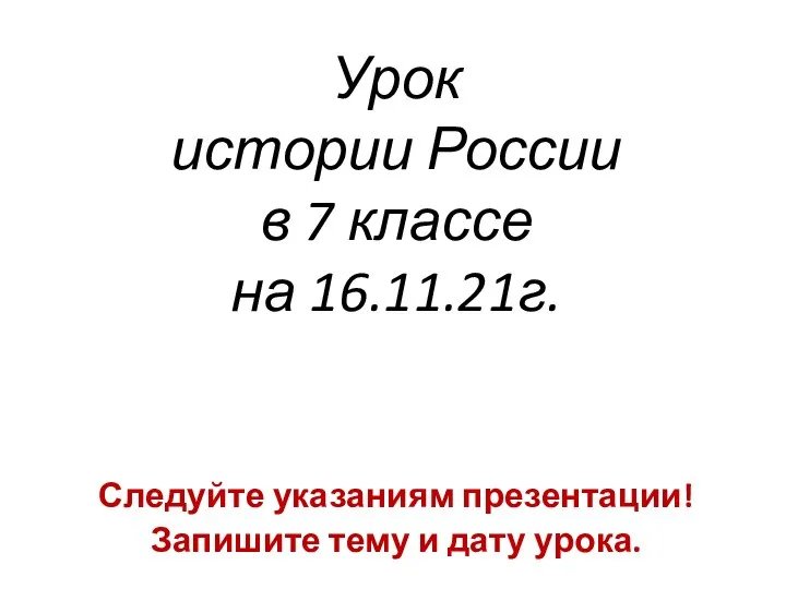 Урок истории России в 7 классе на 16.11.21г. Следуйте указаниям презентации! Запишите тему и дату урока.