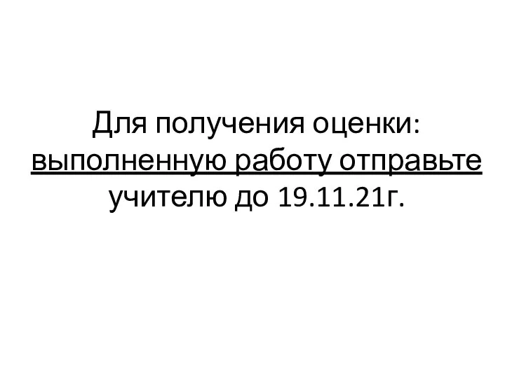 Для получения оценки: выполненную работу отправьте учителю до 19.11.21г.