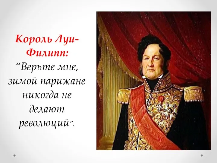 Король Луи-Филипп: “Верьте мне, зимой парижане никогда не делают революций”.