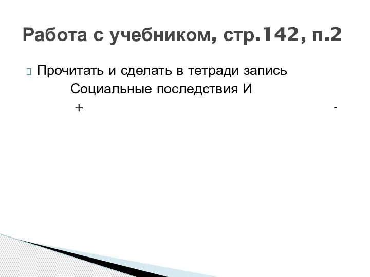 Прочитать и сделать в тетради запись Социальные последствия И + - Работа с учебником, стр.142, п.2