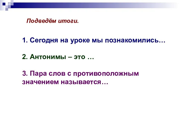 1. Сегодня на уроке мы познакомились… 2. Антонимы – это … 3.