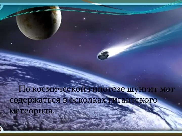 По космической гипотезе шунгит мог содержаться в осколках гигантского метеорита.