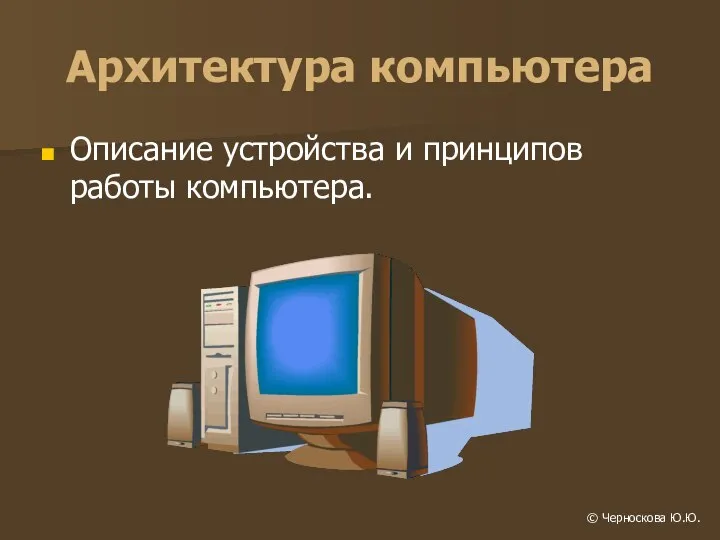 Архитектура компьютера Описание устройства и принципов работы компьютера.