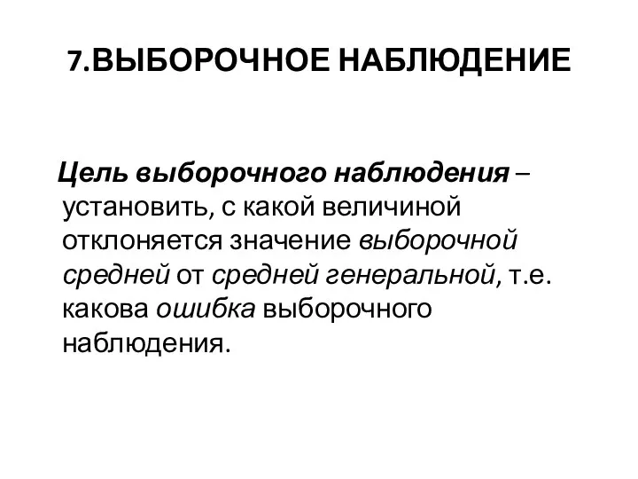 7.ВЫБОРОЧНОЕ НАБЛЮДЕНИЕ Цель выборочного наблюдения – установить, с какой величиной отклоняется значение