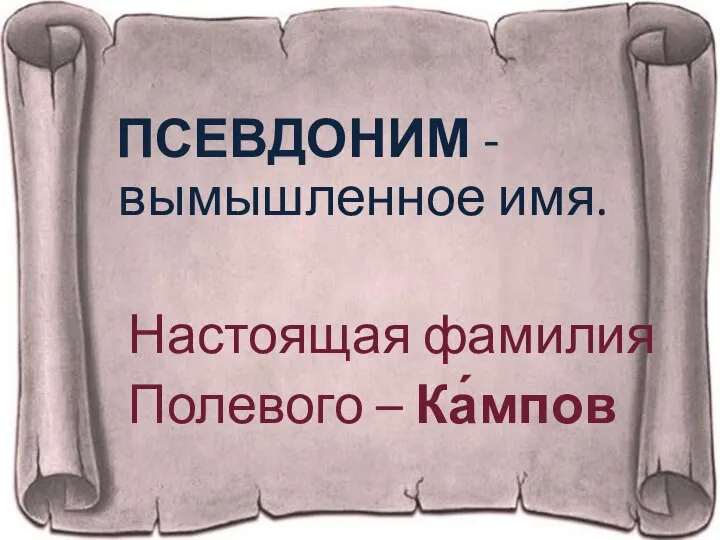 ПСЕВДОНИМ - вымышленное имя. Настоящая фамилия Полевого – Ка́мпов