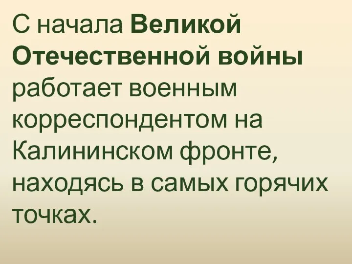 С начала Великой Отечественной войны работает военным корреспондентом на Калининском фронте, находясь в самых горячих точках.