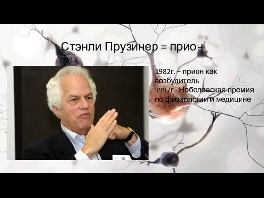 Стэнли Прузинер = прион 1982г. – прион как возбудитель 1997г.- Нобелевская премия по физиологии и медицине