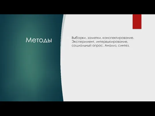 Методы Выборки, заметки, конспектирование. Эксперимент, интервьюирование, социальный опрос. Анализ, синтез.