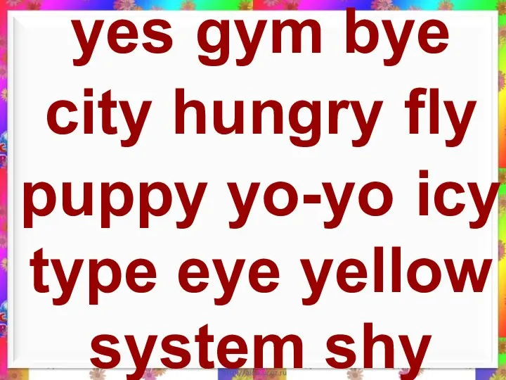 yes gym bye city hungry fly puppy yo-yo icy type eye yellow system shy