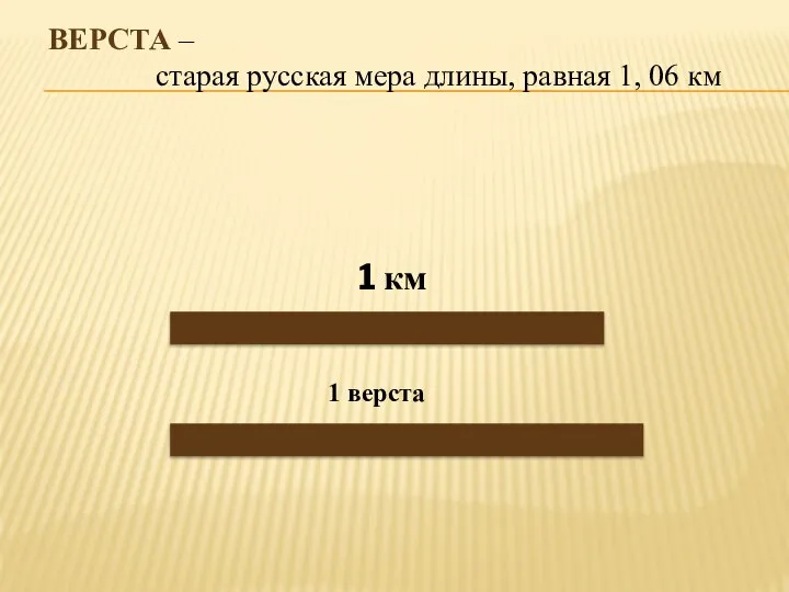 ВЕРСТА – старая русская мера длины, равная 1, 06 км 1 км 1 верста