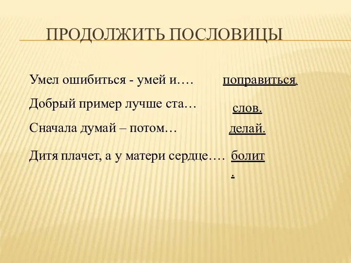 ПРОДОЛЖИТЬ ПОСЛОВИЦЫ Умел ошибиться - умей и…. Добрый пример лучше ста… Сначала