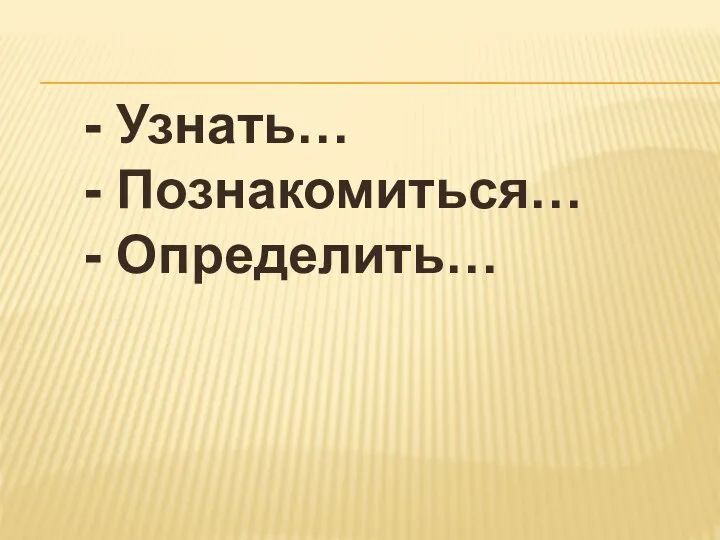 - Узнать… - Познакомиться… - Определить…