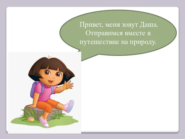 Привет, меня зовут Даша. Отправимся вместе в путешествие на природу.