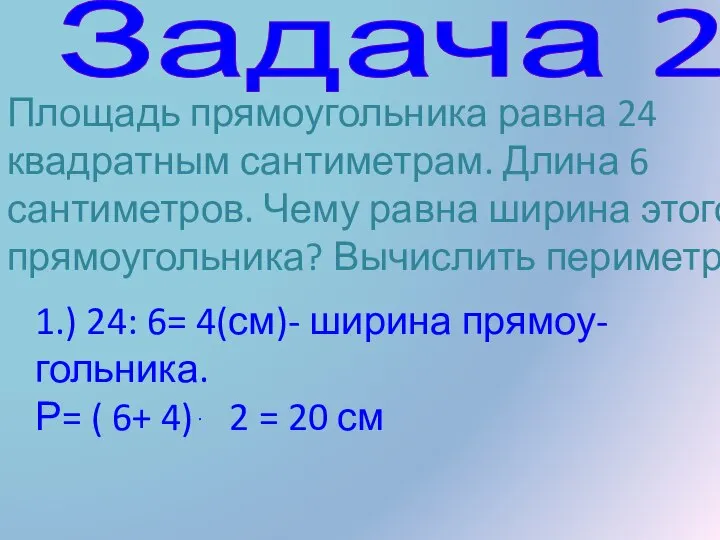 Задача 2 Площадь прямоугольника равна 24 квадратным сантиметрам. Длина 6 сантиметров. Чему