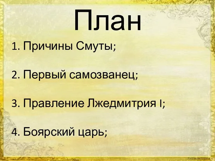 План 1. Причины Смуты; 2. Первый самозванец; 3. Правление Лжедмитрия I; 4. Боярский царь;