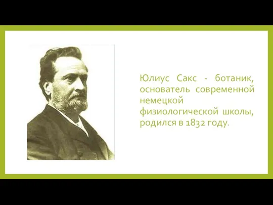 Юлиус Сакс - ботаник, основатель современной немецкой физиологической школы, родился в 1832 году.