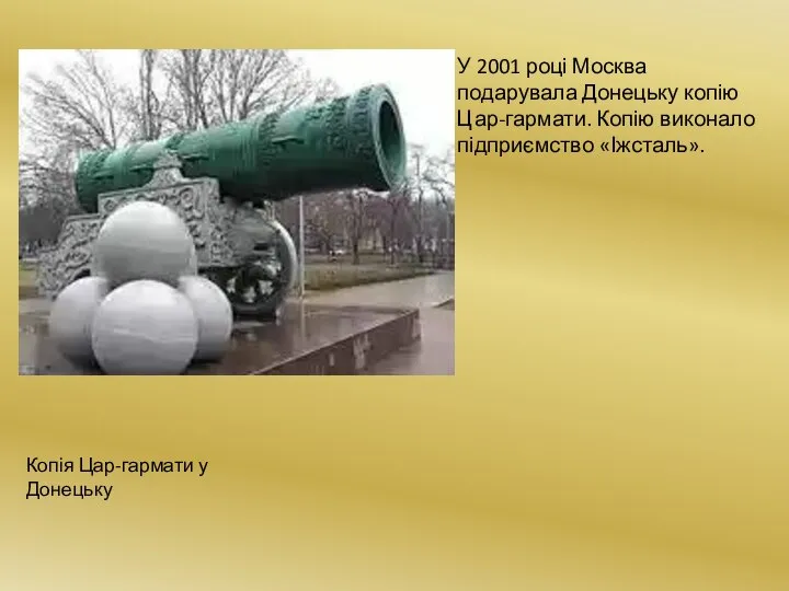 Копія Цар-гармати у Донецьку У 2001 році Москва подарувала Донецьку копію Цар-гармати. Копію виконало підприємство «Іжсталь».