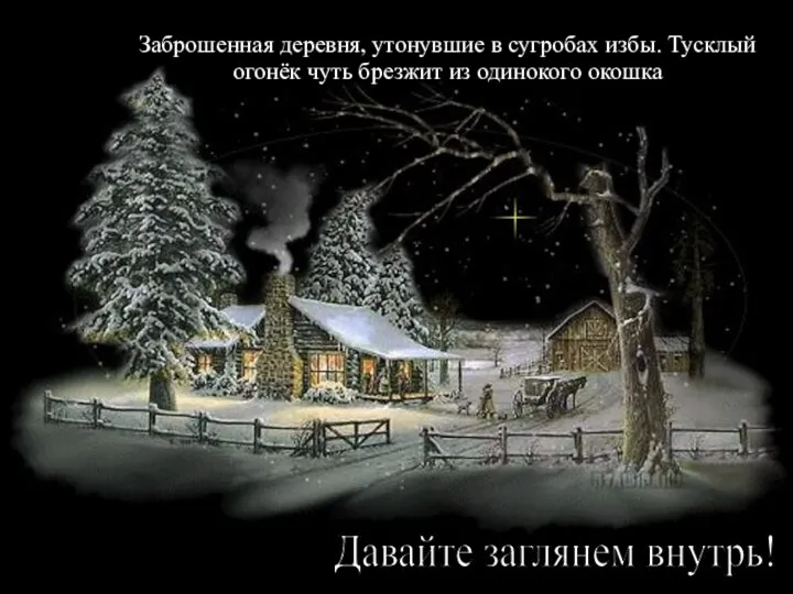 Заброшенная деревня, утонувшие в сугробах избы. Тусклый огонёк чуть брезжит из одинокого окошка Давайте заглянем внутрь!