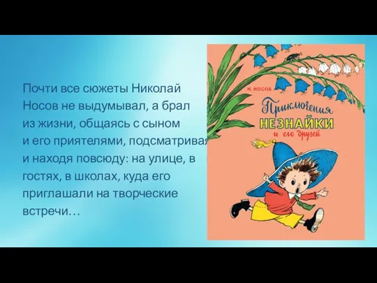 Почти все сюжеты Николай Носов не выдумывал, а брал из жизни, общаясь